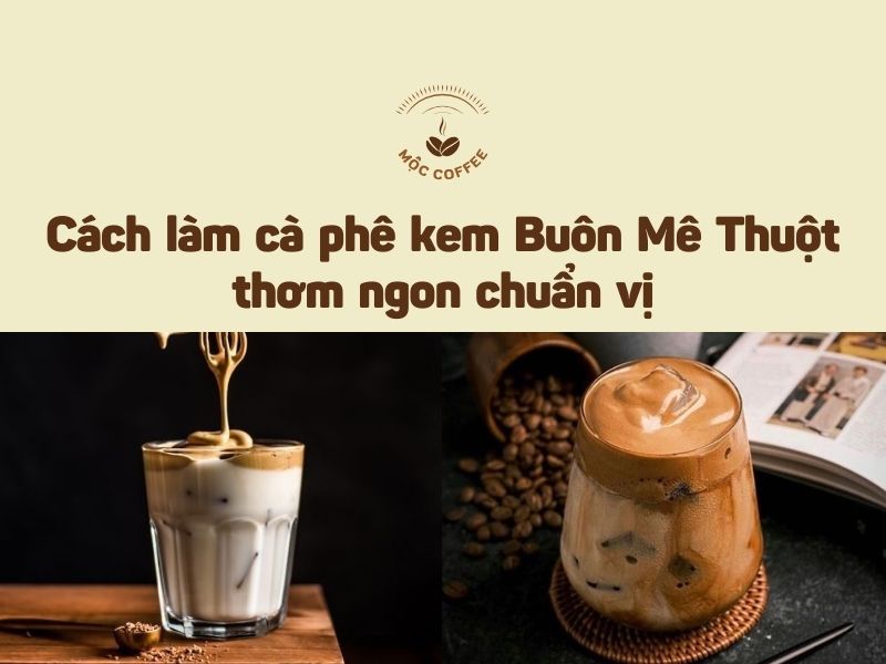 Cách làm cà phê kem Buôn Mê Thuột thơm ngon chuẩn vị